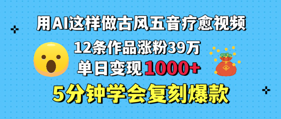 用AI这样做古风五音疗愈视频，12条作品涨粉39万，单日变现1000＋，五分钟学会复刻爆款 【来源：赤道365论坛】 帖子ID:49093 教程,自媒体,AI,变现